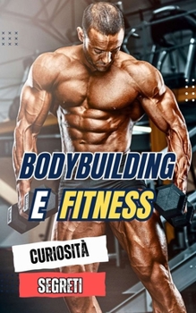 Bodybuilding e Fitness : Curiosità e Segreti (Italian Edition)