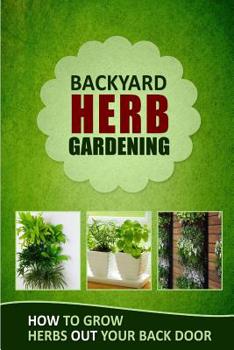 Paperback Backyard Herb Gardening: How to Grow Herbs Out Your Back Door Book