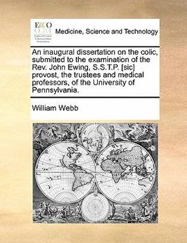 An inaugural dissertation on the colic, submitted to the examination of the Rev. John Ewing, S.S.T.P. [sic] provost, the trustees and medical professors, of the University of Pennsylvania.