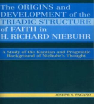 Paperback The Origins and Development of the Triadic Structure of Faith in H. Richard Niebuhr: A Study of the Kantian and Pragmatic Background of Niebuhr's Thou Book