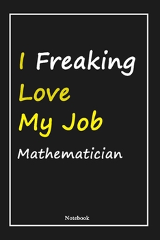 I Freaking Love My Job Mathematician: Mathematician Notebook with Unique Touch For Every Mathematician  | Diary | 120 Pages(6''x9'') | Lined Blank ... Gift for Mathematician ,Birthday Gift