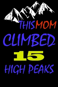 This mom climbed 15 high peaks: A Journal to organize your life and working on your goals : Passeword tracker, Gratitude journal, To do list, Flights ... Weekly meal planner, 120 pages , matte cover