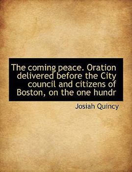 Paperback The Coming Peace. Oration Delivered Before the City Council and Citizens of Boston, on the One Hundr Book