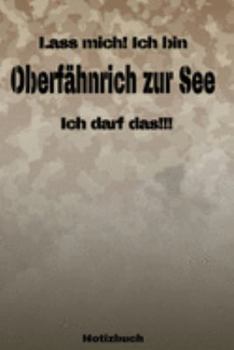 Lass mich! Ich bin Oberfähnrich zur See Ich darf das!!! -  Notizbuch: Perfekt für Soldaten mit dem Dienstgrad: Oberfähnrich zur See. 120 freie Seiten ... oder Abgängergeschenk. (German Edition)