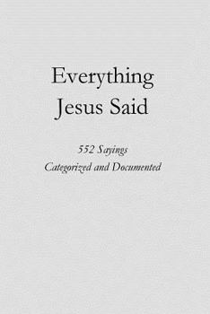 Paperback Everything Jesus Said: 552 Sayings Categorized and Documented Book