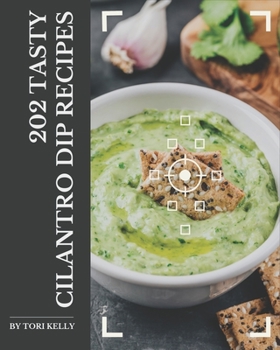 Paperback 202 Tasty Cilantro Dip Recipes: Cook it Yourself with Cilantro Dip Cookbook! Book