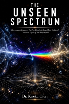 The Unseen Spectrum: Electromagnetic Frequencies That Pass Through All Known Matter Undetected, Theoretical Physics of the Truly Invisible