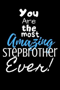 You are the most Amazing Stepbrother ever!: For the Amazing Stepbrother in your life.Joke/Gag/Fun gift for all Seasons.Notebook/Journal to write ... and recording your thoughts.