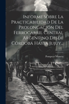 Paperback Informe Sobre La Practicabilidad De La Prolongación Del Ferrocarril Central Argentino Desde Córdoba Hasta Jujuy... [Spanish] Book