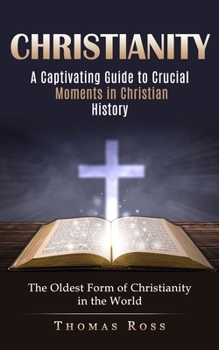 Paperback Christianity: A Captivating Guide to Crucial Moments in Christian History (The Oldest Form of Christianity in the World) Book