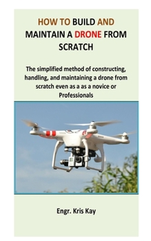 Paperback How to build and maintain a drone from scratch: The simplified method of constructing, handling, and maintaining a drone from scratch even as a as a n Book