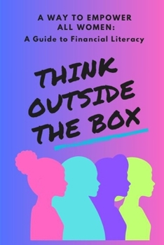 A Way to Empower All Women: A Guidance to Financial Literacy: Think Outside The Box