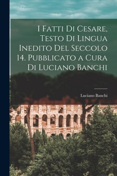 Paperback I fatti di Cesare, testo di lingua inedito del seccolo 14. Pubblicato a cura di Luciano Banchi [Italian] Book