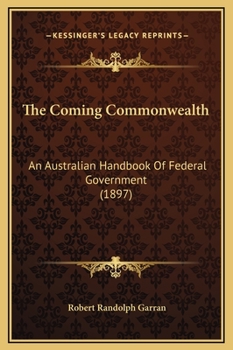 Hardcover The Coming Commonwealth: An Australian Handbook Of Federal Government (1897) Book