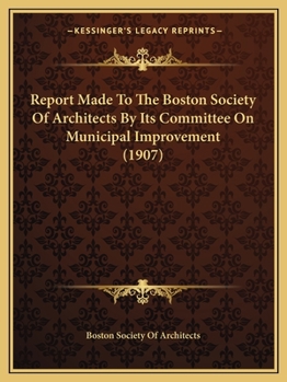 Paperback Report Made To The Boston Society Of Architects By Its Committee On Municipal Improvement (1907) Book
