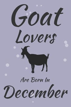Goat Lovers Are Born In December Journal: Goats Lover Gifts for Girls, Funny Goats Notebook, Birthday Gift for Goat Lovers