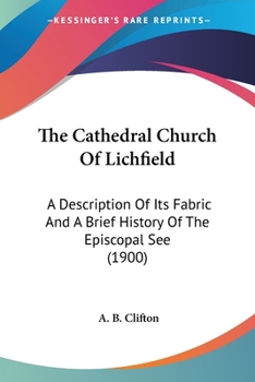Paperback The Cathedral Church Of Lichfield: A Description Of Its Fabric And A Brief History Of The Episcopal See (1900) Book