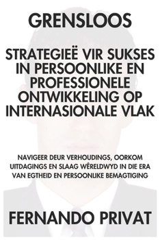 GRENSLOOS STRATEGIEË VIR SUKSES IN PERSOONLIKE EN PROFESSIONELE ONTWIKKELING OP INTERNASIONALE VLAK: Navigeer deur verhoudings, oorkom uitdagings en ... van egtheid en persoonli (Afrikaans Edition)