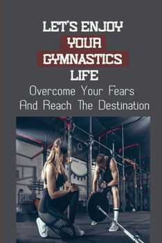 Paperback Let's Enjoy Your Gymnastics Life: Overcome Your Fears And Reach The Destination: Resolve Your Struggles With Frustrations In The Gym Book