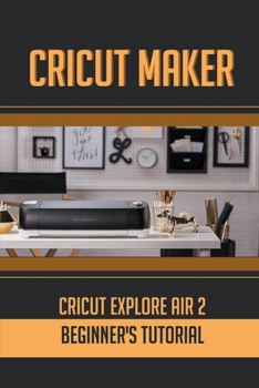 Paperback The Cricut Joy Machine: Easy Guide To Master Cricut Joy Machine: Tips To Make With Your Cricut Explore Air 2 Book