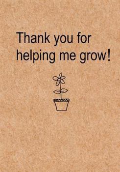 Paperback Thank you for helping me grow: Journal, Teacher Appreciation Gift Notebook with simple brown cover - Thank You Gift for Preschool Teachers, Kindergar Book