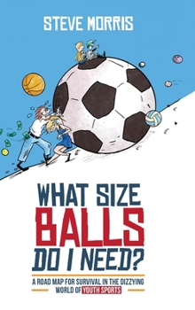 Hardcover What Size Balls Do I Need?: A Roadmap for Survival In The Dizzying World of Youth Sports Book