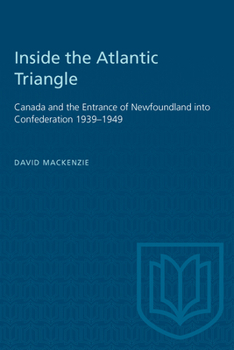 Paperback Inside the Atlantic Triangle: Canada and the Entrance of Newfoundland Into Confederation 1939-1949 Book