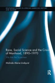 Race, Social Science and the Crisis of Manhood, 1890-1970: We Are the Supermen