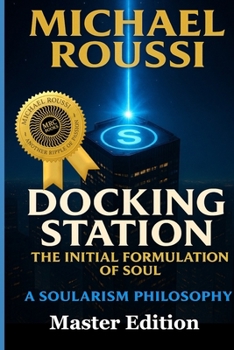 Docking Station: The Initial Formulation of the Soul (Master Edition): A Soularism Philosophy