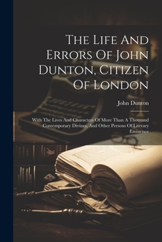 Paperback The Life And Errors Of John Dunton, Citizen Of London: With The Lives And Characters Of More Than A Thousand Contemporary Divines, And Other Persons O Book