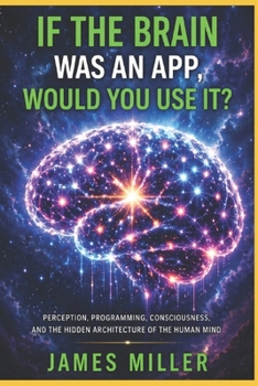 Paperback If The Brain Was An App, Would You Use It?: Perception, Programming, Consciousness, and the Hidden Architecture of the Human Mind Book