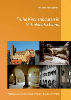 Frühe Kirchenbauten in Mitteldeutschland: Alternative Rekonstruktionen der Baugeschichten (German Edition)