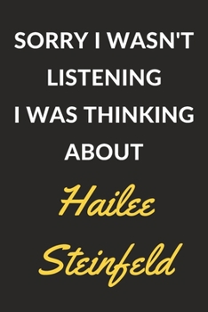 Sorry I Wasn't Listening I Was Thinking About Hailee Steinfeld: Hailee Steinfeld Journal Notebook to Write Down Things, Take Notes, Record Plans or Keep Track of Habits (6" x 9" - 120 Pages)