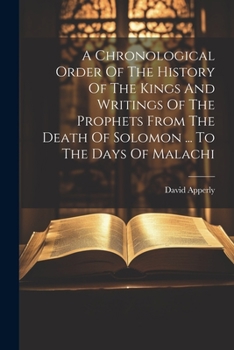 A Chronological Order Of The History Of The Kings And Writings Of The Prophets From The Death Of Solomon ... To The Days Of Malachi