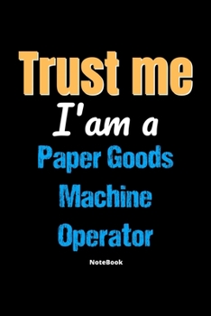 Paperback Trust Me I'm A Paper Goods Machine Operator Notebook - Paper Goods Machine Operator Funny Gift: Lined Notebook / Journal Gift, 120 Pages, 6x9, Soft Co Book