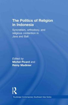 Hardcover The Politics of Religion in Indonesia: Syncretism, Orthodoxy, and Religious Contention in Java and Bali Book