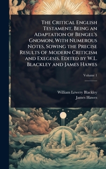 The Critical English Testament, Being an Adaptation of Bengel's Gnomon, With Numerous Notes, Sowing the Precise Results of Modern Criticism and Exegesis. Edited by W.L. Blackley and James Hawes