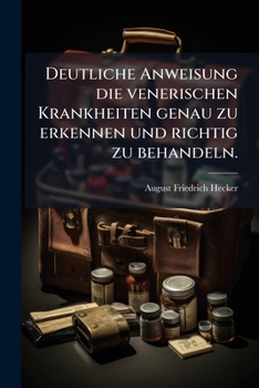 Deutliche Anweisung Die Venerischen Krankheiten Genau Zu Erkennen Und Richtig Zu Behandeln...