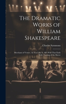 Hardcover The Dramatic Works of William Shakespeare: Merchant of Venice. As You Like It. All's Well That Ends Well. Taming of the Shrew Book