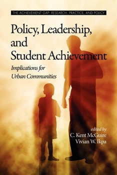 Policy, Leadership, and Student Achievement: Implications for Urban Communities (Achievement Gap, Research, Practice, and Policy)