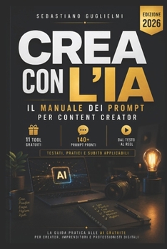CREA CON L'IA: Il manuale dei prompt per content creator: oltre 140 prompt, strumenti gratuiti e workflow pratici (Italian Edition)