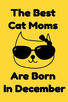 Paperback The Best Cat Moms Are Born In December: Journal Cat Lovers Gifts For Women/Men/Coworkers/Colleagues/Students/Friends/, Funny Cat Lover Notebook, Birth Book