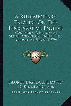 Paperback A Rudimentary Treatise On The Locomotive Engine: Comprising A Historical Sketch And Description Of The Locomotive Engine (1879) Book