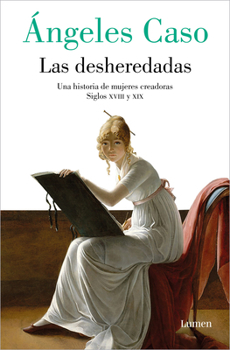 Paperback Las Desheredadas: Una Historia de Mujer Creadoras Siglos XVIII Y XIX / The Disowned: A History of Women Creators During the 18th and 19th Century [Spanish] Book