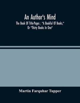 An Author'S Mind: The Book Of Title-Pages; A Bookful Of Books, Or Thirty Books In One