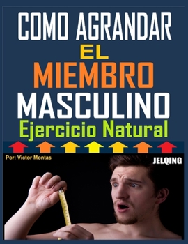 Paperback Como Agrandar El Miembro Masculino Ejercicios Natural: Como Agrandar El Miembro Masculino Ejercicios Natural [Spanish] Book