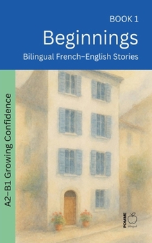 Beginnings: Bilingual French-English Stories (The 52 Story Method - Growing Confidence (A2-B1))