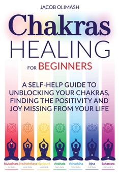Paperback Chakras Healing For Beginners: A Self-Help Guide To Unblocking Your Chakras, Finding The Positivity And Joy Missing From Your Life Book