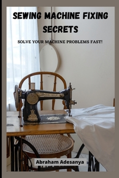 Paperback Sewing Machine Fixing Secrets: Fix your sewing machine problems fast Book