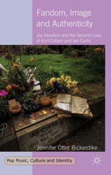 Hardcover Fandom, Image and Authenticity: Joy Devotion and the Second Lives of Kurt Cobain and Ian Curtis Book